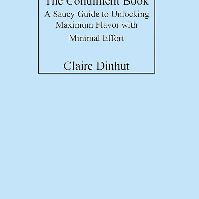 The Condiment Book: A Saucy Guide to Unlocking Maximum Flavor with Minimal Effort