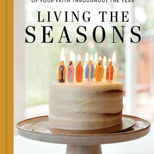 Living the Seasons: Simple Ways to Celebrate the Beauty of Your Faith throughout the Year