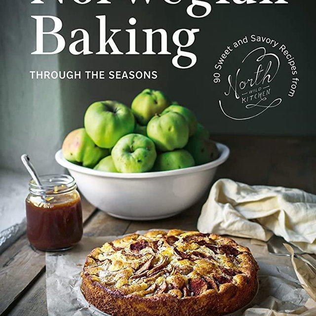 Norwegian Baking through the Seasons: 90 Sweet and Savoury Recipes from North Wild Kitchen