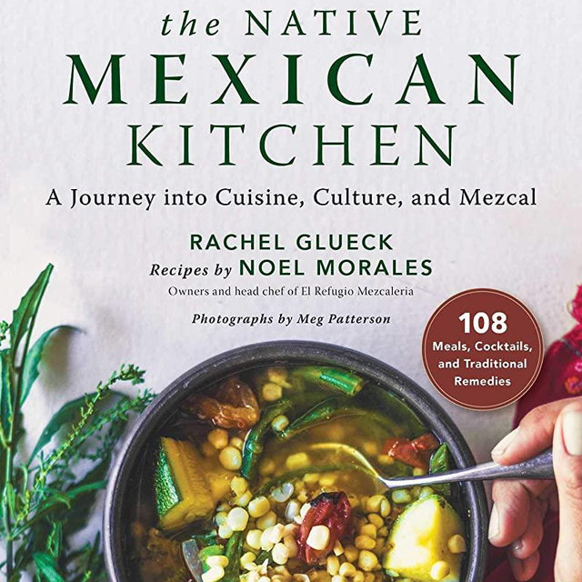 The Native Mexican Kitchen: A Journey into Cuisine, Culture, and Mezcal