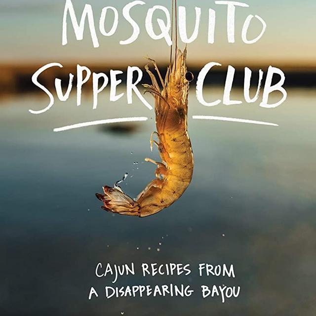 Mosquito Supper Club: Cajun Recipes from a Disappearing Bayou
