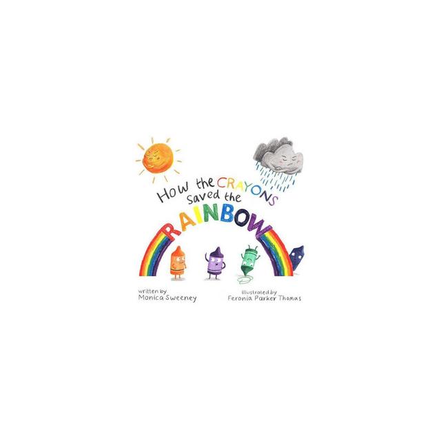 How the Crayons Saved the Rainbow - by Monica Sweeney (Hardcover)