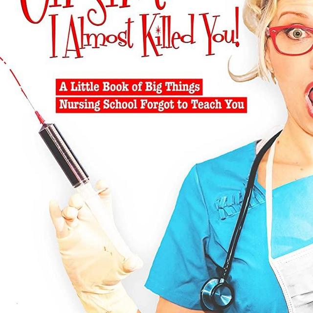 Oh Sh*t, I Almost Killed You! A Little Book of Big Things Nursing School Forgot to Teach You