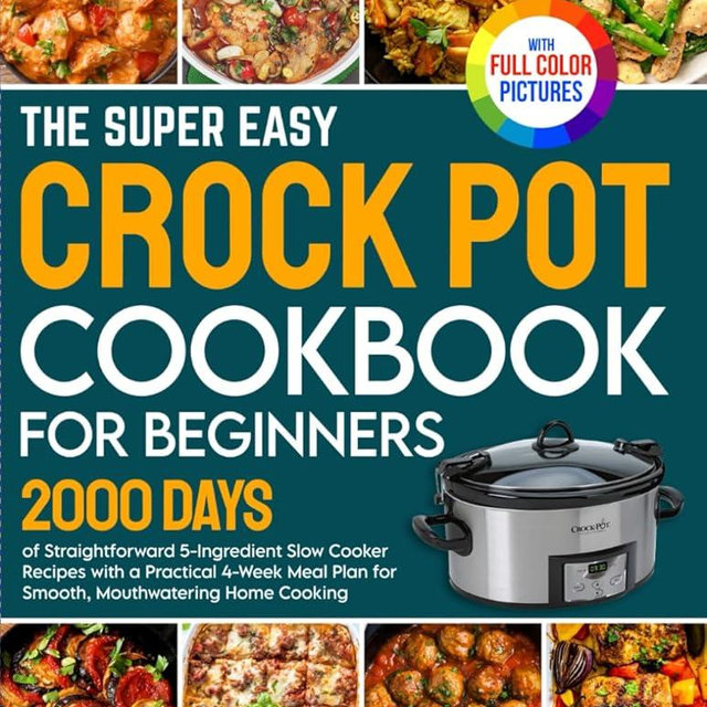 The Super Easy Crock Pot Cookbook for Beginners: 2000 Days of Straightforward 5-Ingredient Slow Cooker Recipes with a Practical 4-Week Meal Plan for Smooth Cooking | Full Color Edition