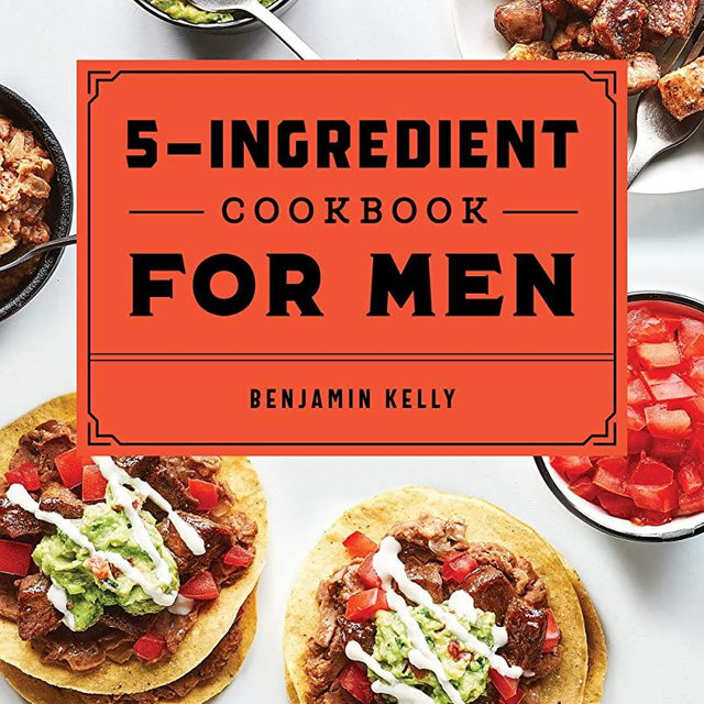 The 5-Ingredient Cookbook for Men: 115 Recipes for Men with Big Appetites and Little Time
