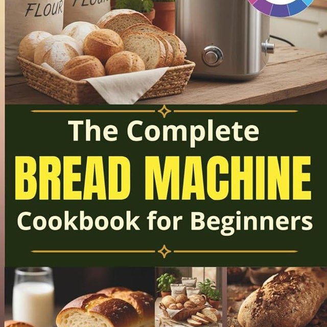The Complete Bread Machine Cookbook for Beginners: An Abundance of foolproof recipes to bake soft everyday bread, master your bread machine with ease, and finally replace store-bought loaves for good