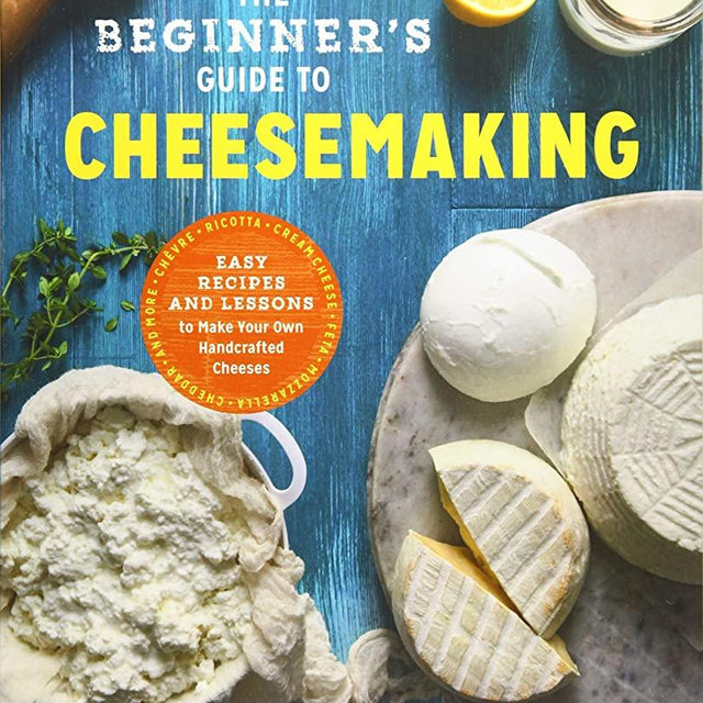 The Beginner's Guide to Cheese Making: Easy Recipes and Lessons to Make Your Own Handcrafted Cheeses