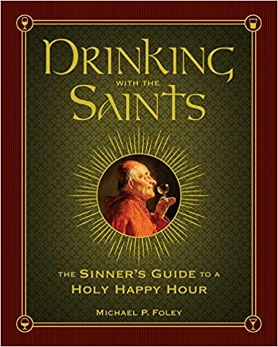 Drinking with the Saints: The Sinner's Guide to a Holy Happy Hour