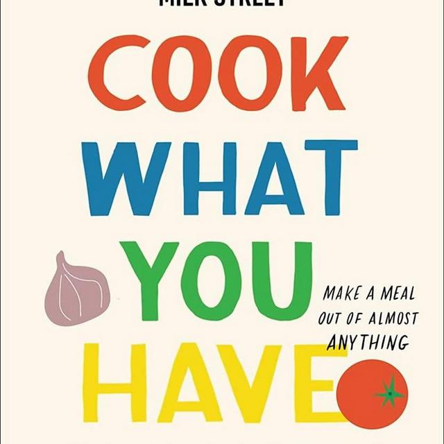 Milk Street: Cook What You Have: Make a Meal Out of Almost Anything (A Cookbook)