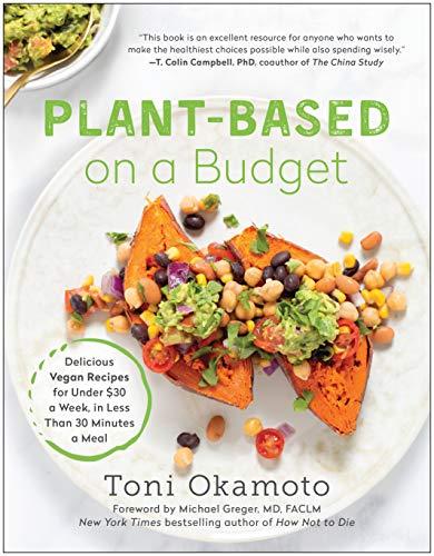Plant-Based on a Budget: Delicious Vegan Recipes for Under $30 a Week, in Less Than 30 Minutes a Meal