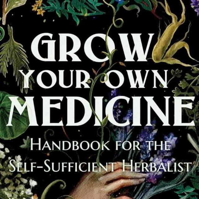 Grow Your Own Medicine: Handbook for the Self-Sufficient Herbalist