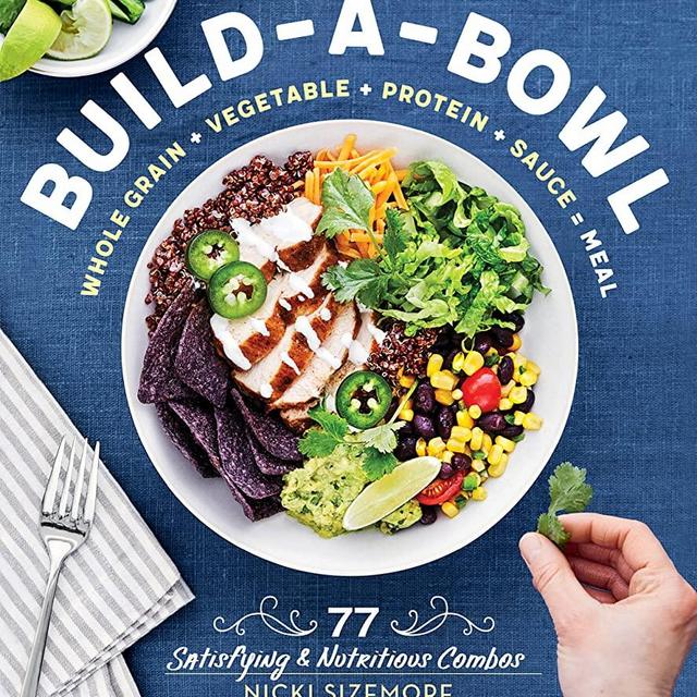 Build-a-Bowl: 77 Satisfying & Nutritious Combos: Whole Grain + Vegetable + Protein + Sauce = Meal