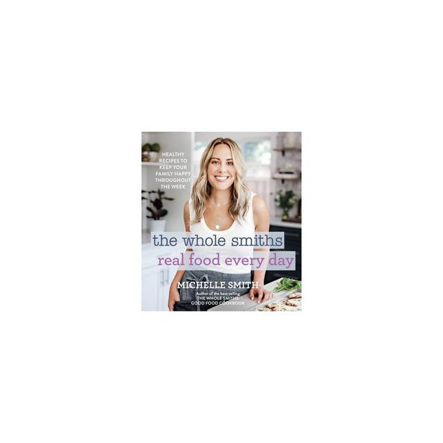 The Whole Smiths Real Food Every Day - by Michelle Smith (Hardcover)