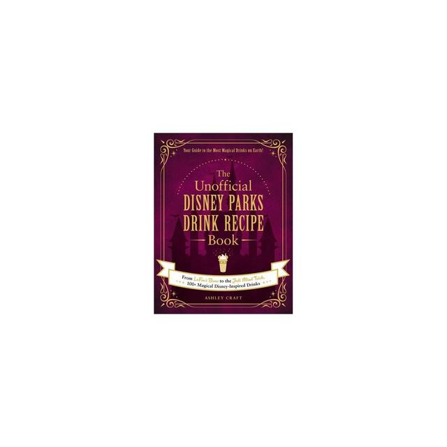 The Unofficial Disney Parks Drink Recipe Book - (Unofficial Cookbook)by Ashley Craft (Hardcover)