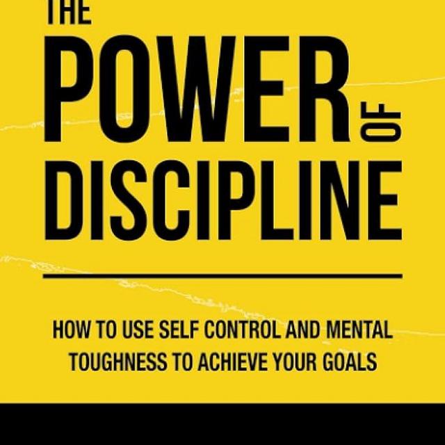 The Power of Discipline: How to Use Self Control and Mental Toughness to Achieve Your Goals