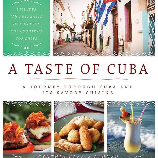 A Taste of Cuba: A Journey Through Cuba and Its Savory Cuisine, Includes 75 Authentic Recipes from the Country’s Top Chefs