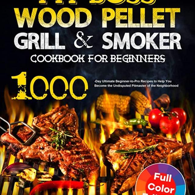 Pit Boss Wood Pellet Grill & Smoker Cookbook for Beginners: 1000-Day Ultimate Beginner-to-Pro Recipes to Help You Become the Undisputed Pitmaster of the Neighborhood
