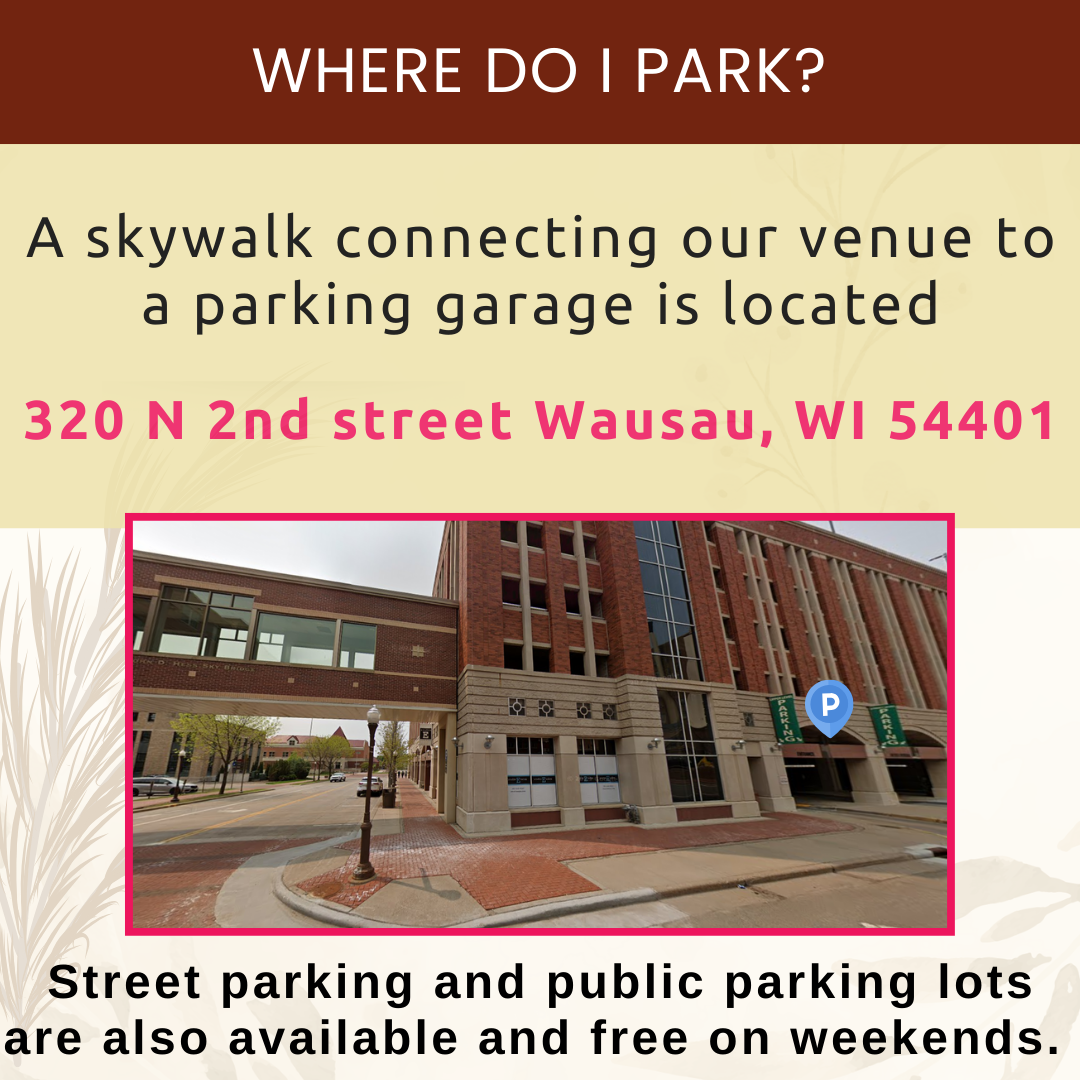 A skywalk connecting our venue to a parking garage is located 320 N 2nd street Wausau, WI 54401. Link to google maps street view: https://maps.app.goo.gl/sj7LtJKd9VfP1f1B9