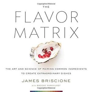 The Flavor Matrix: The Art and Science of Pairing Common Ingredients to Create Extraordinary Dishes  Hardcover   – March 6, 2018