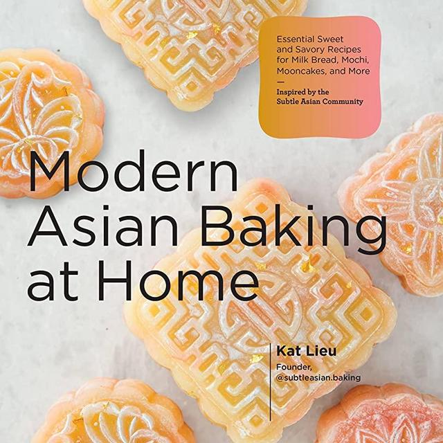 Modern Asian Baking at Home: Essential Sweet and Savory Recipes for Milk Bread, Mooncakes, Mochi, and More; Inspired by the Subtle Asian Baking Community