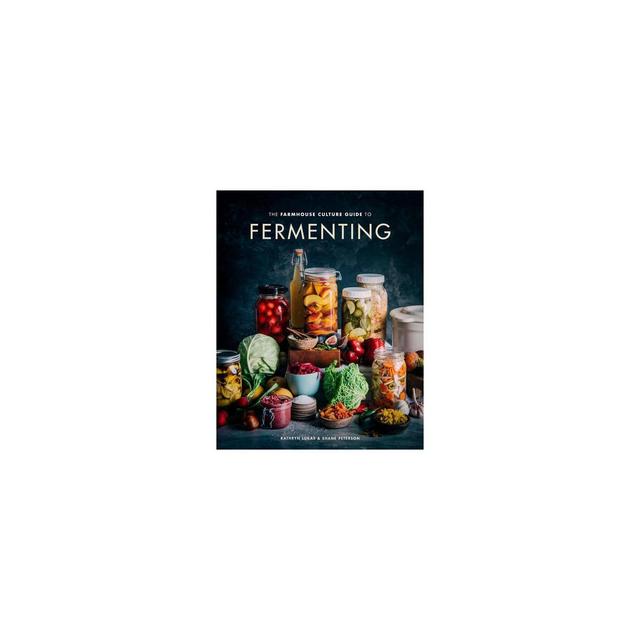 The Farmhouse Culture Guide to Fermenting - by Kathryn Lukas & Shane Peterson (Hardcover)