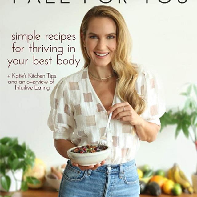 Fall For You: Simple Recipes for Thriving in Your Best Body + Katie's Kitchen Tips and an Overview of Intuitive Eating