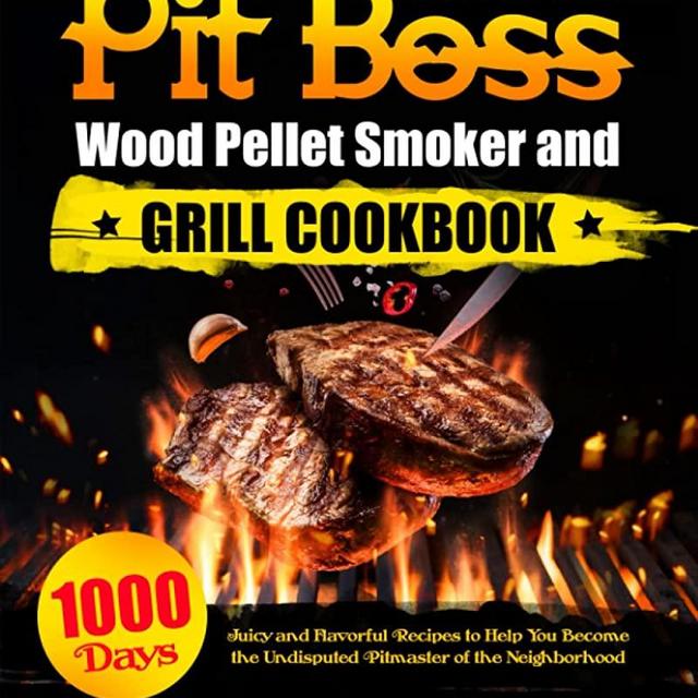The Ultimate Pit Boss Wood Pellet Smoker and Grill Cookbook: 1000 Days Juicy and Flavorful Recipes to Help You Become the Undisputed Pitmaster of the Neighborhood