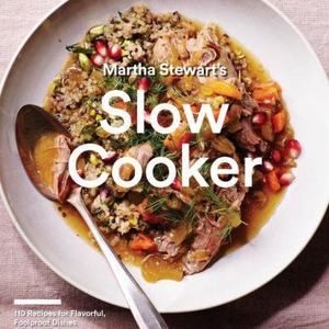 Martha Stewart's Slow Cooker: 110 Recipes for Flavorful, Foolproof Dishes (Including Desserts!), Plus Test- Kitchen Tips and Strategies