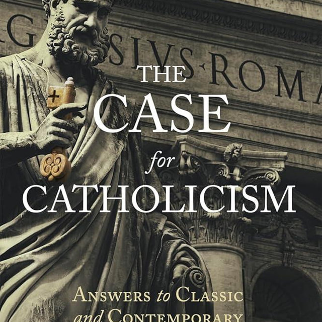 The Case for Catholicism: Answers to Classic and Contemporary Protestant Objections