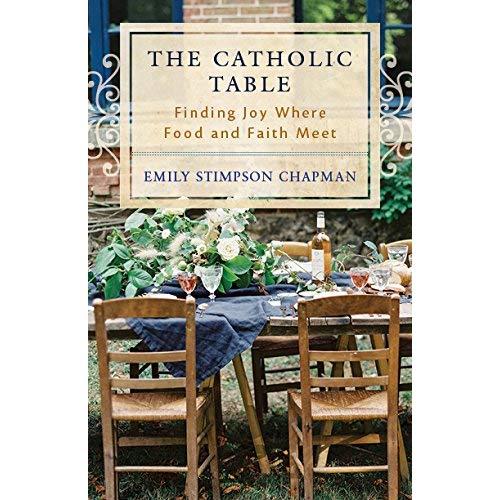 The Catholic Table: Finding Joy Where Food and Faith Meet