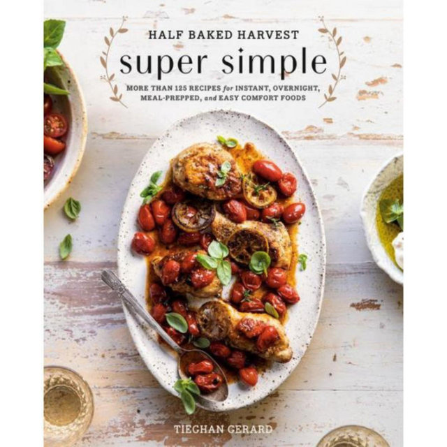 Half Baked Harvest Super Simple: More Than 125 Recipes for Instant, Overnight, Meal-Prepped, and Easy Comfort Foods: A Cookbook by Tieghan Gerard