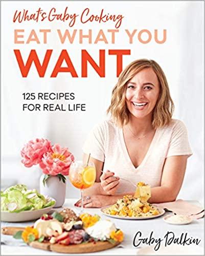 What’s Gaby Cooking: Eat What You Want: 125 Recipes for Real Life