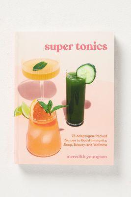Super Tonics: 75 Adaptogen-Packed Recipes to Boost Immunity, Sleep, Beauty, and Wellness