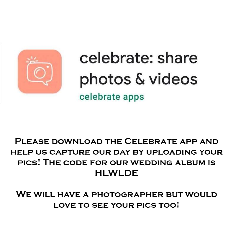 Please download the Celebrate app and help us capture our day by uploading your pics! The code for our wedding album is HLWLDE

We will have a photographer but would love to see your pics too!