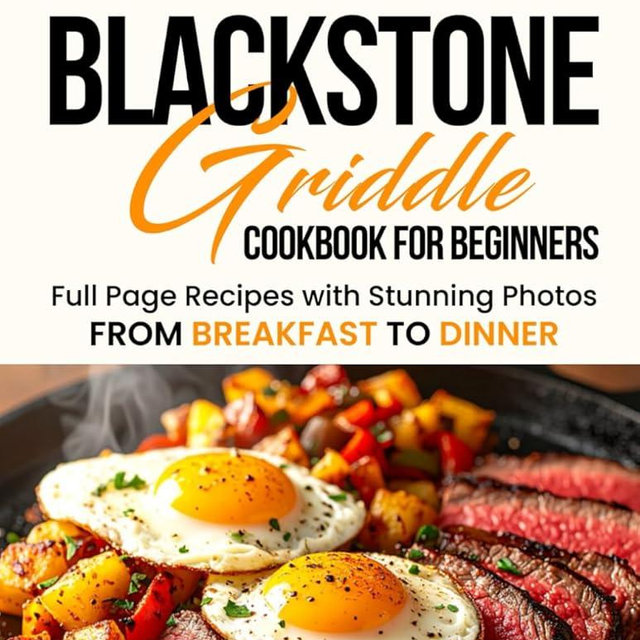 Blackstone Griddle Cookbook For Beginners: Full Page Recipes With Stunning Photos, From BREAKFAST To DINNER