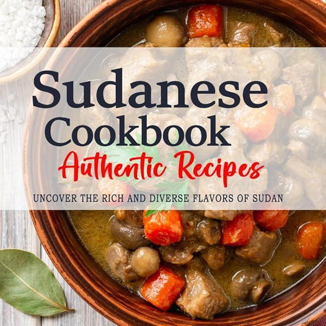 Sudanese Cookbook - Uncover the Rich and Diverse Flavors of Sudan: The Collection of Traditional and Authentic Sudanese Recipes Passed Down from Generations