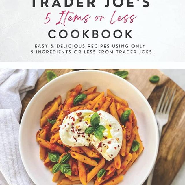 Trader Joe's 5 Items or Less Cookbook: Easy & delicious recipes using only 5 Ingredients or Less from Trader Joe's