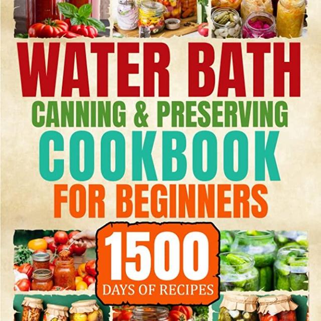 Water Bath Canning & Preserving Cookbook for Beginners: 1500 Days of Delicious Homemade Recipes to Water Bath & Pressure Canning for Meat, Vegetable and more to Stock up Your Pantry