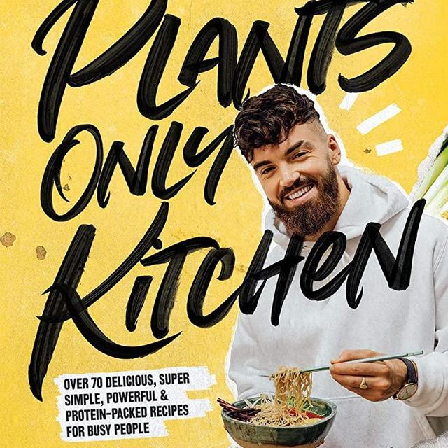 Plants-Only Kitchen: Over 70 Delicious, Super-Simple, Powerful and Protein-Packed Recipes for Busy People