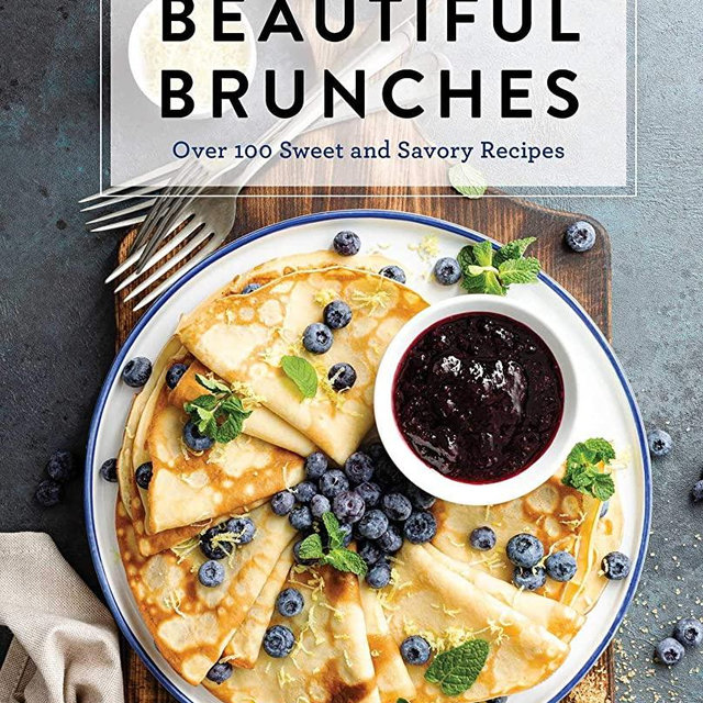 Beautiful Brunches: The Complete Cookbook: Over 100 Sweet and Savory Recipes For Breakfast and Lunch ... Brunch! (Complete Cookbook Collection)