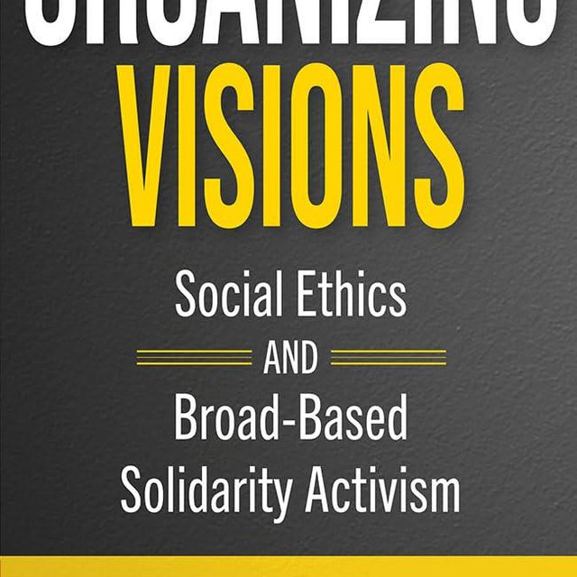 Organizing Visions: Social Ethics and Broad-based Solidarity Activism (Ethics and Intersectionality Series)