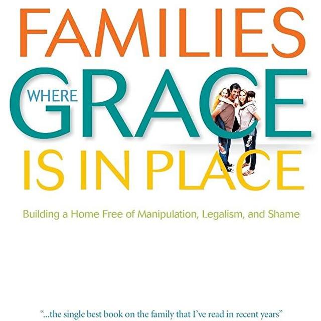 Families Where Grace Is in Place: Building A Home Free Of Manipulation, Legalism, And Shame