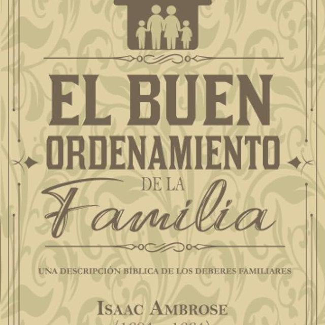 El buen ordenamiento de la familia: Una descripción bíblica de los deberes familiares (Serie de escritos puritanos) (Spanish Edition)