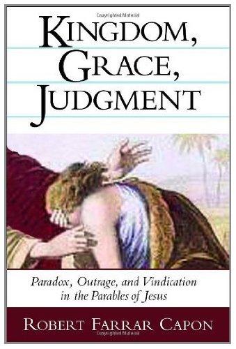 Kingdom, Grace, Judgment: Paradox, Outrage, and Vindication in the Parables of Jesus