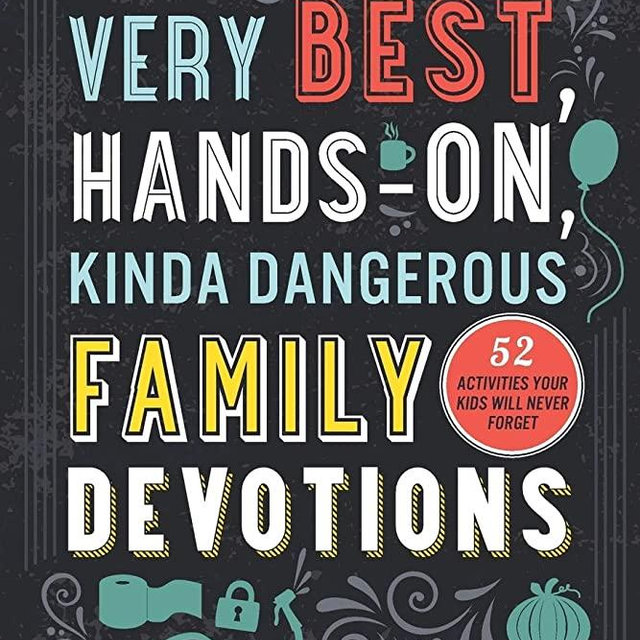 The Very Best, Hands-On, Kinda Dangerous Family Devotions: 52 Activities Your Kids Will Never Forget