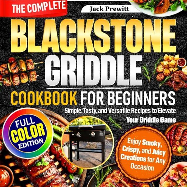 The Complete Blackstone Griddle Cookbook for Beginners: Simple, Tasty, and Versatile Recipes to Elevate Your Griddle Game — Enjoy Smoky, Crispy, and Juicy Creations for Any Occasion