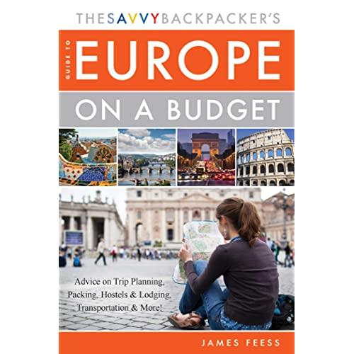 The Savvy Backpacker's Guide to Europe on a Budget: Advice on Trip Planning, Packing, Hostels & Lodging, Transportation & More!