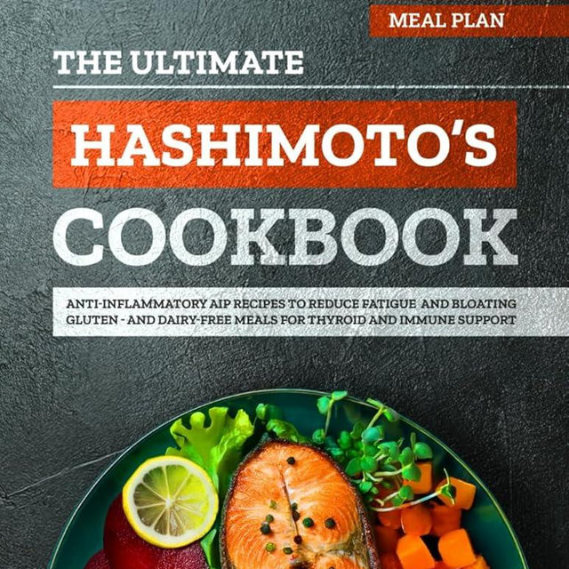 The Ultimate Hashimoto’s Cookbook: 200+ Anti-Inflammatory AIP Recipes and a 4-Week Meal Plan to Reduce Fatigue and Bloating — Gluten- and Dairy-Free Meals for Thyroid and Immune Support