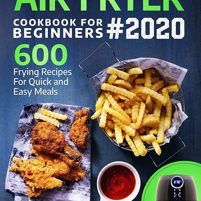 Air Fryer Cookbook For Beginners: 600 Frying Recipes For Quick And Easy Meals