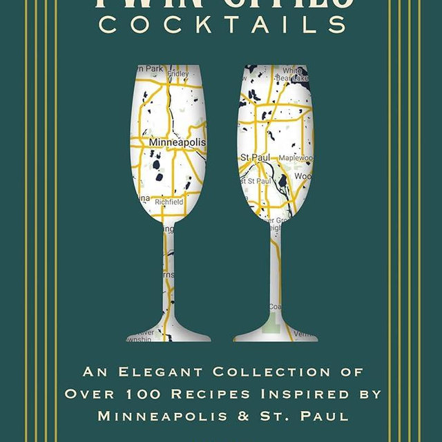 Twin Cities Cocktails: An Elegant Collection of Over 100 Recipes Inspired by Minneapolis and Saint Paul